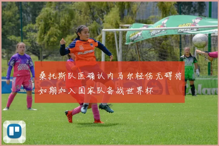 桑托斯队医确认内马尔轻伤无碍将如期加入国家队备战世界杯