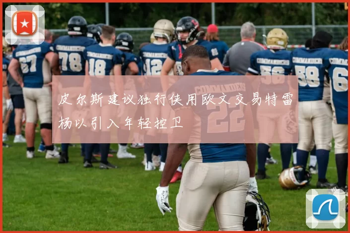 皮尔斯建议独行侠用欧文交易特雷杨以引入年轻控卫