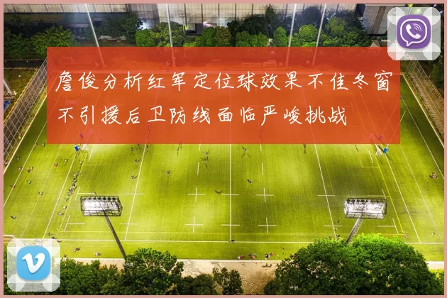 詹俊分析红军定位球效果不佳冬窗不引援后卫防线面临严峻挑战