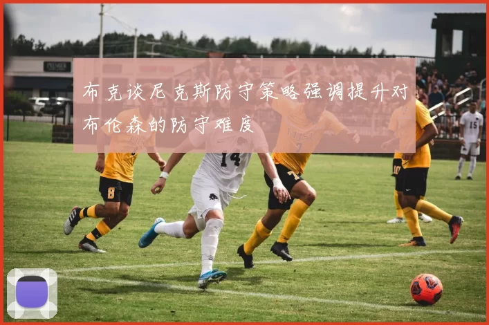 布克谈尼克斯防守策略强调提升对布伦森的防守难度